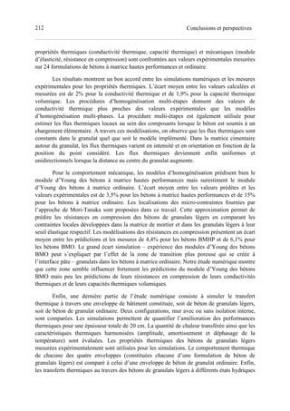 212 Conclusions et perspectives
propriétés thermiques (conductivité thermique, capacité thermique) et mécaniques (module
d’élasticité, résistance en compression) sont confrontées aux valeurs expérimentales mesurées
sur 24 formulations de bétons à matrice hautes performances et ordinaire.
Les résultats montrent un bon accord entre les simulations numériques et les mesures
expérimentales pour les propriétés thermiques. L’écart moyen entre les valeurs calculées et
mesurées est de 2% pour la conductivité thermique et de 1,9% pour la capacité thermique
volumique. Les procédures d’homogénéisation multi-étapes donnent des valeurs de
conductivité thermique plus proches des valeurs expérimentales que les modèles
d’homogénéisation multi-phases. La procédure multi-étapes est également utilisée pour
estimer les flux thermiques locaux au sein des composants lorsque le béton est soumis à un
chargement élémentaire. A travers ces modélisations, on observe que les flux thermiques sont
constants dans le granulat quel que soit le modèle implémenté. Dans la matrice cimentaire
autour du granulat, les flux thermiques varient en intensité et en orientation en fonction de la
position du point considéré. Les flux thermiques deviennent enfin uniformes et
unidirectionnels lorsque la distance au centre du granulat augmente.
Pour le comportement mécanique, les modèles d’homogénéisation prédisent bien le
module d’Young des bétons à matrice hautes performances mais surestiment le module
d’Young des bétons à matrice ordinaire. L’écart moyen entre les valeurs prédites et les
valeurs expérimentales est de 3,5% pour les bétons à matrice hautes performances et de 15%
pour les bétons à matrice ordinaire. Les localisations des micro-contraintes fournies par
l’approche de Mori-Tanaka sont proposées dans ce travail. Cette approximation permet de
prédire les résistances en compression des bétons de granulats légers en comparant les
contraintes locales développées dans la matrice de mortier et dans les granulats légers à leur
seuil élastique respectif. Les modélisations des résistances en compression présentent un écart
moyen entre les prédictions et les mesures de 4,4% pour les bétons BMHP et de 6,1% pour
les bétons BMO. Le grand écart simulation – expérience des modules d’Young des bétons
BMO peut s’expliquer par l’effet de la zone de transition plus poreuse qui se créée à
l’interface pâte – granulats dans les bétons à matrice ordinaire. Notre étude numérique montre
que cette zone semble influencer fortement les prédictions du module d’Young des bétons
BMO mais peu les prédictions de leurs résistances en compression de leurs conductivités
thermiques et de leurs capacités thermiques volumiques.
Enfin, une dernière partie de l’étude numérique consiste à simuler le transfert
thermique à travers une enveloppe de bâtiment constituée, soit de béton de granulats légers,
soit de béton de granulat ordinaire. Deux configurations, mur avec ou sans isolation interne,
sont comparées. Les simulations permettent de quantifier l’amélioration des performances
thermiques pour une épaisseur totale de 20 cm. La quantité de chaleur transférée ainsi que les
caractéristiques thermiques harmonisées (amplitude, amortissement et déphasage de la
température) sont évaluées. Les propriétés thermiques des bétons de granulats légers
mesurées expérimentalement sont utilisées pour les simulations. Le comportement thermique
de chacune des quatre enveloppes (constituées chacune d’une formulation de béton de
granulats légers) est comparé à celui d’une enveloppe de béton de granulat ordinaire. Enfin,
les transferts thermiques au travers des bétons de granulats légers à différents états hydriques
 