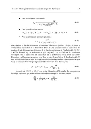 239Modèles d’homogénéisation classiques des propriétés thermiques
• Pour le schéma de Mori-Tanaka :
?- =
1
1 − >- + >-
0^∗
^∗_^D
3;∗
2;∗ + ;-
(C-30)
• Pour le modèle auto-cohérent :
2>- ;- − ;∗
?- + 2;- + 2;∗
− 3>- ;- − ;∗
6?- − 3;∗
= 0 (C-31)
• Pour le schéma auto-cohérent généralisé :
?- =
3;∗
;- − >-;- + 2;∗ + >-;∗
(C-32)
où >- désigne la fraction volumique incrémentale d’inclusion ajoutée à l’étape a. Excepté le
coefficient de localisation de la distribution diluée (C-29), les coefficients de localisation des
modèles directs dépendent explicitement de la fraction volumique de l’inclusion (C-30, C-31
et C-32). Lorsque >- est suffisamment petit >- → 0 , ces coefficients de localisation
convergent vers le coefficient de localisation de la distribution diluée. Pour un nombre
d’itérations suffisamment grand, on peut donc prendre le coefficient de localisation (C-29)
pour le modèle différentiel sans modifier le résultat de la modélisation. Reprenant (C-29) avec
(C-7), la conductivité thermique équivalent à l’itération a + 1 est donnée par :
;∗
+ C;∗
= ;∗
+ >- ;- − ;∗
3;∗
2;∗ + ;-
(C-33)
A partir de (C-27) et (C-33), on retire l’équation différentielle du comportement
thermique équivalent qui peut être résolue numériquement par la méthode d’Euler :
C;∗
C`
=
1
1 − `
;- − ;∗
3;∗
2;∗ + ;-
(C-34)
 