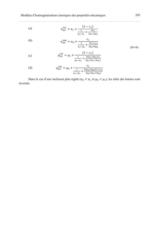 245Modèles d’homogénéisation classiques des propriétés mécaniques
(a)
(b)
(c)
(d)
z•€
•‚ƒ
= z- +
1 − >-
-
tLotD
+
0TD
0tD_uhD
z•€
„…†
= z= +
>-
-
tDotL
+
0 -oTD
0tL_uhL
d•€
•‚ƒ
= d- +
1 − >-
-
hLohD
+
w tD_ hD TD
vhD 0tD_uhD
d•€
„…†
= d= +
>-
-
hDohL
+
w tL_ hL -oTD
vhL 0tL_uhL
(D-10)
Dans le cas d’une inclusion plus rigide (z= < z- et d= < d-), les rôles des bornes sont
inversés.
 