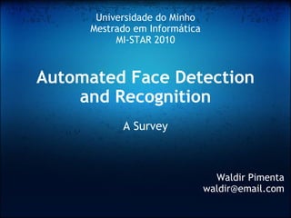Automated Face Detection and Recognition A Survey Waldir Pimenta [email_address] Universidade do Minho Mestrado em Informática MI-STAR 2010 