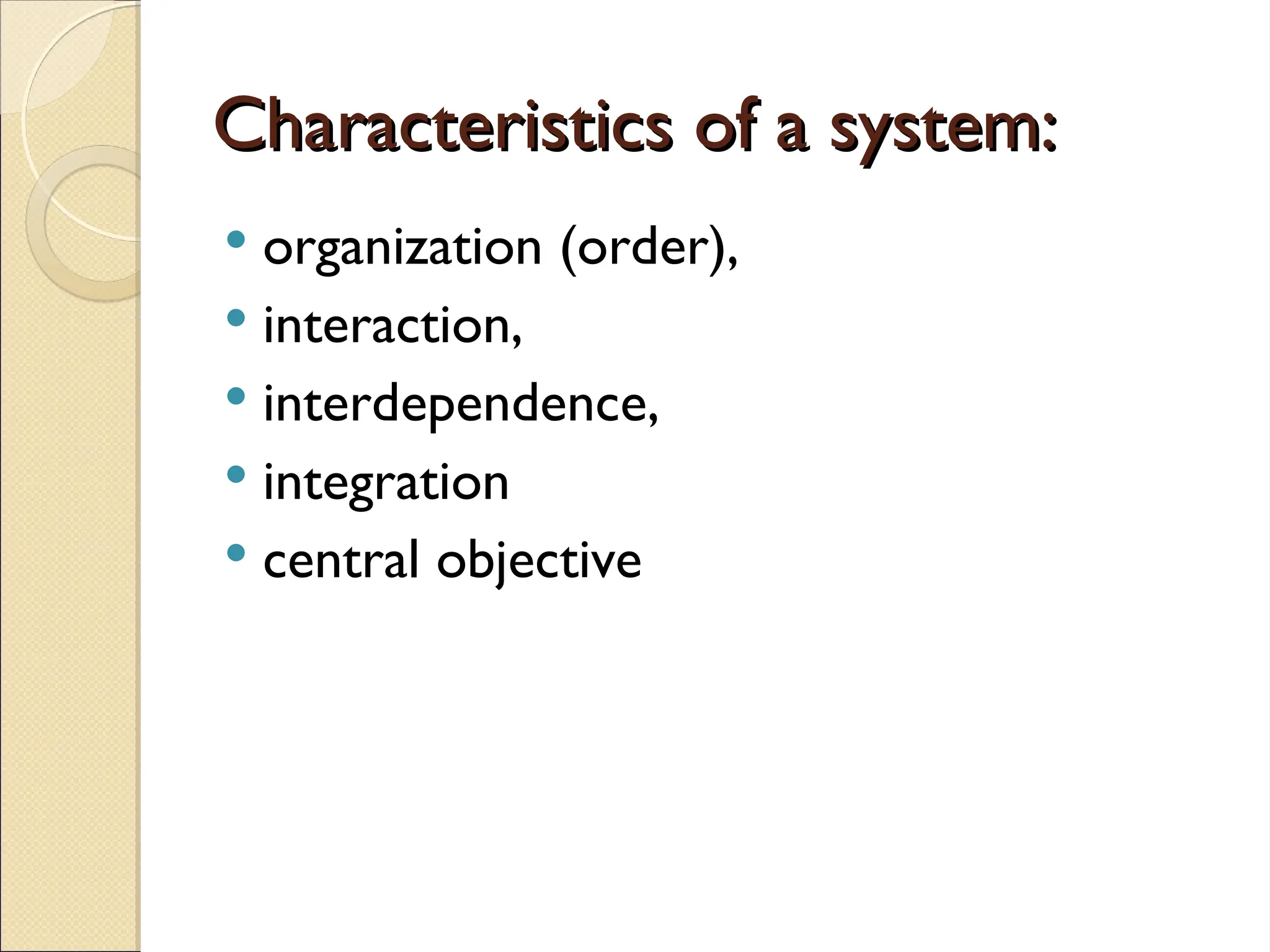 Characteristics of a system:
Characteristics of a system:
 organization (order),
 interaction,
 interdependence,
 integration
 central objective
 
