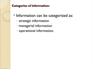 Categories of information:
Categories of information:
 Information can be categorized as:
◦ strategic information
◦ managerial information
◦ operational information.
 