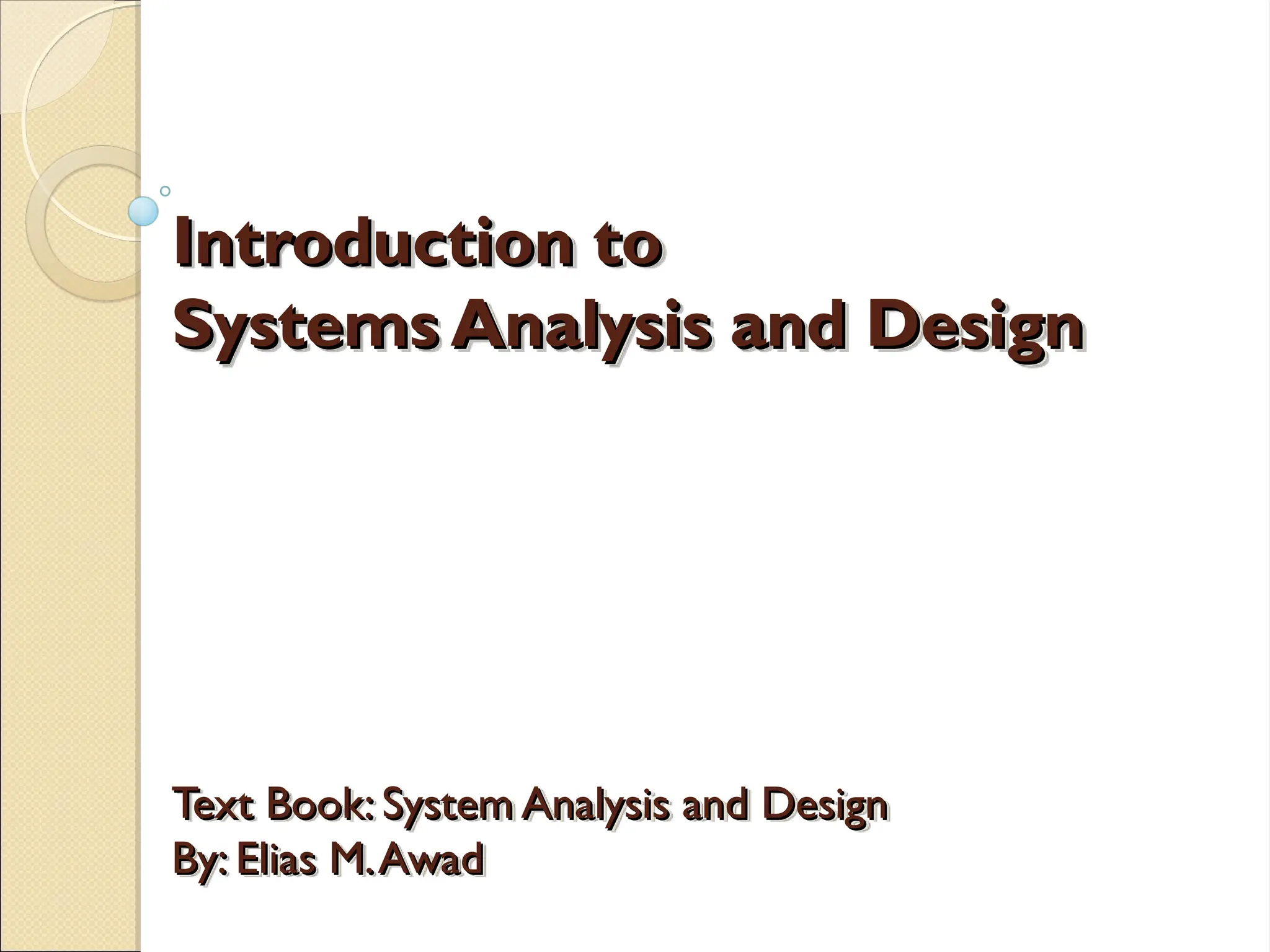 Introduction to
Introduction to
Systems Analysis and Design
Systems Analysis and Design
Text Book: System Analysis and Design
Text Book: System Analysis and Design
By: Elias M.Awad
By: Elias M.Awad
 