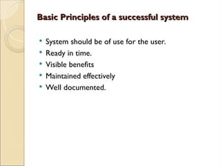 Basic Principles of a successful system
Basic Principles of a successful system
 System should be of use for the user.
 Ready in time.
 Visible benefits
 Maintained effectively
 Well documented.
 