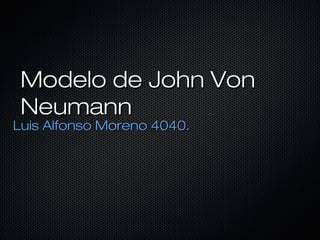 Modelo de John VonModelo de John Von
NeumannNeumann
Luis Alfonso Moreno 4040.Luis Alfonso Moreno 4040.
 