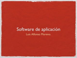 Software de aplicación
Luis Alfonso Moreno.
 