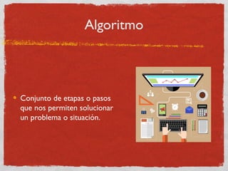 Algoritmo
Conjunto de etapas o pasos
que nos permiten solucionar
un problema o situación.
 
