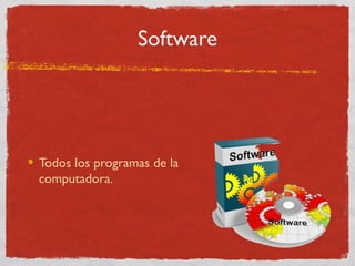 Software
Todos los programas de la
computadora.
 