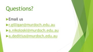 Questions?
Email us
r.gilligan@murdoch.edu.au
a.nikoloski@murdoch.edu.au
a.deditius@murdoch.edu.au
 