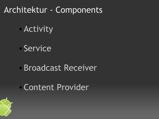 Architektur - Components Activity   Service   Broadcast Receiver   Content Provider 