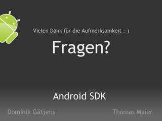 Android SDK Dominik Gätjens Thomas Maier Fragen? Vielen Dank für die Aufmerksamkeit :-) 
