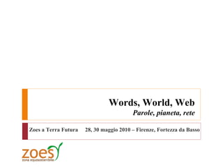Words, World, Web
                                         Parole, pianeta, rete

Zoes a Terra Futura   28, 30 maggio 2010 – Firenze, Fortezza da Basso
 