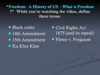 “ Freedom:  A History of US – What is Freedom ?”  While you’re watching the video, define these terms: ,[object Object],[object Object],[object Object],[object Object],[object Object],[object Object]