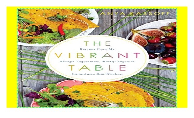 The Vibrant Table Recipes From My Always Vegetarian Mostly Vegan