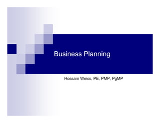 Business Planning
Hossam Weiss, PE, PMP, PgMP
 