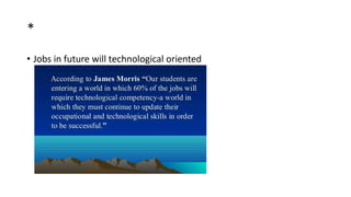 *
• Jobs in future will technological oriented
 