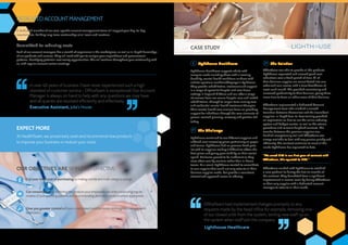 Lighthouse Healthcare
Lighthouse Healthcare supports adults with
complex needs including those with a learning
disability, mental health conditions or those with
autistic spectrum condition/Asperger’s Syndrome.
They provide rehabilitation, treatment and support
in a range of specialist hospital and care home
settings in England & Wales and can offer a range
of services from low secure hospital care and locked
rehabilitation, through to longer-term nursing care
and residential mental health treatment therapies.
Their mental health care services focus on providing
support for individuals through the core elements of
person-centred planning, recovery and positive risk
taking.
The Challenge
Lighthouse continued to use different suppliers and
suffered ever increasing prices particularly on paper
and toners. Lighthouse had no previous fixed price
list with its suppliers making it difficult to obtain the
best prices and giving poor visibility on their overall
spend. Deliveries proved to be inefficient as they
were often sent by couriers rather than in-house
teams. As a result, Lighthouse wanted to consolidate
to one supplier that could not only cater to all their
business supplies needs, but provide a consistent,
streamlined approach across its offering.
The Solution
OfficeTeam was able to provide all the products
Lighthouse requested and secured good cost
reductions over a fixed period of time. All of
their business supplies are consolidated into one
order and one invoice, with a clear breakdown of
costs each month. This provided consistency and
increased productivity to their business, giving them
more time to focus on other areas of their business.
OfficeTeam implemented a dedicated Account
Management team who enabled a smooth
transition between themselves and the incumbent
suppliers. In-depth face-to-face training provided
an explanation on how to use the online ordering
system and budget control, as well as the returns
procedure and relevant helpdesk contacts. The
transfer between the previous suppliers was
handled exceptionally well and OfficeTeam was
always available to deal with any queries quickly and
efficiently. The contract continues to meet all the
needs Lighthouse has requested to date.
“We saved 31% in our first year of contract with
OfficeTeam, this equated to £10k.”
OfficeTeam worked with Lighthouse to establish
a core product list during the first six months of
the contract. They benefitted from a significant
improvement in service levels by having OfficeTeam
as their only supplier with a dedicated account
manager to cater to all their needs.
DEDICATEDACCOUNTMANAGEMENT
A dedicated member of our care-specific account management team will support your day-to-day
requirements, building long-term relationships at all levels and locations.
Committed to reducing costs
Each of our account managers has a wealth of experience in the marketplace, as well as in-depth knowledge
of our products and services. They will work with you to analyse your expenditure and procurement
patterns, identifying potential cost saving opportunities. This will continue throughout your relationship with
us, with regular account review meetings.
At HealthTeam, we proactively seek and recommend new products
to improve your business or reduce your costs.
EXPECT MORE
OUR OBJECTIVES ARE SIMPLEBUTEFFECTIVE:
Cut your total cost of purchasingbymakingcorelistandmulti-categorysavings
Cut consumptionbyrestrictingtheproductsyouremployeescanorder,conductingregular
reviewsofyourspendingpatternsandrecommendingalternativeproductswhereappropriate
Give you greater controlwithoneconsolidatedmonthlyinvoiceandinsightfulmanagement
information
CASE STUDY
In over 40 years of business I have never experienced such a high
standard of customer service - OfficeTeam is exceptional! Our Account
Manager is always on hand to help with any questions we may have
and all queries are resolved efficiently and effectively.
OfficeTeam had implemented changes promptly to any
requests made by the head office for example, removing one
of our closed units from the system, setting new staff up on
the system when staff join the company.
‘‘
‘‘
‘‘
‘‘
Executive Assistant, Julia’s House
Lighthouse Healthcare
 