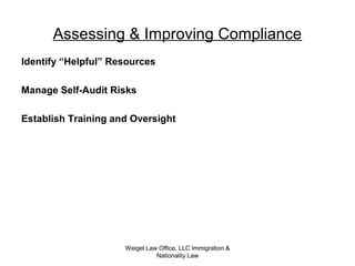 Weigel Law Office, LLC Immigration &
Nationality Law
Assessing & Improving Compliance
Identify “Helpful” Resources
Manage Self-Audit Risks
Establish Training and Oversight
 