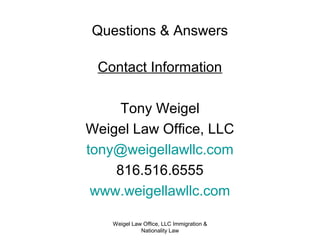 Weigel Law Office, LLC Immigration &
Nationality Law
Questions & Answers
Contact Information
Tony Weigel
Weigel Law Office, LLC
tony@weigellawllc.com
816.516.6555
www.weigellawllc.com
 