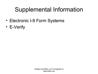 Supplemental Information
• Electronic I-9 Form Systems
• E-Verify
Weigel Law Office, LLC Immigration &
Nationality Law
 