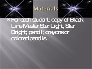 For each student: copy of Black Line Master Star Light, Star Bright; pencil; crayons or colored pencils.  