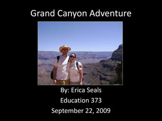 Grand Canyon Adventure By: Erica Seals Education 373 September 22, 2009 