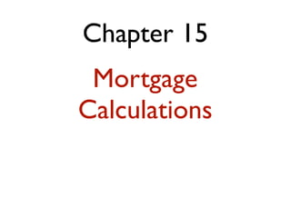 Chapter 15
Mortgage
Calculations
 