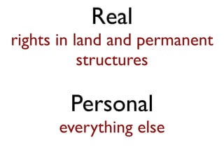 Real
rights in land and permanent
structures
Personal
everything else
 