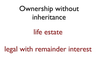 Ownership without
inheritance
life estate
legal with remainder interest
 