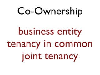 Co-Ownership
business entity
tenancy in common
joint tenancy
 
