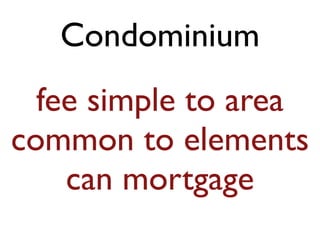Condominium
fee simple to area
common to elements
can mortgage
 