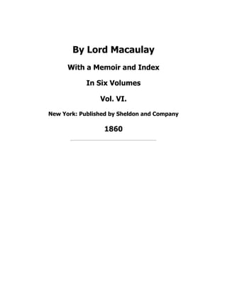 By Lord Macaulay
With a Memoir and Index
In Six Volumes
Vol. VI.
New York: Published by Sheldon and Company
1860
 
