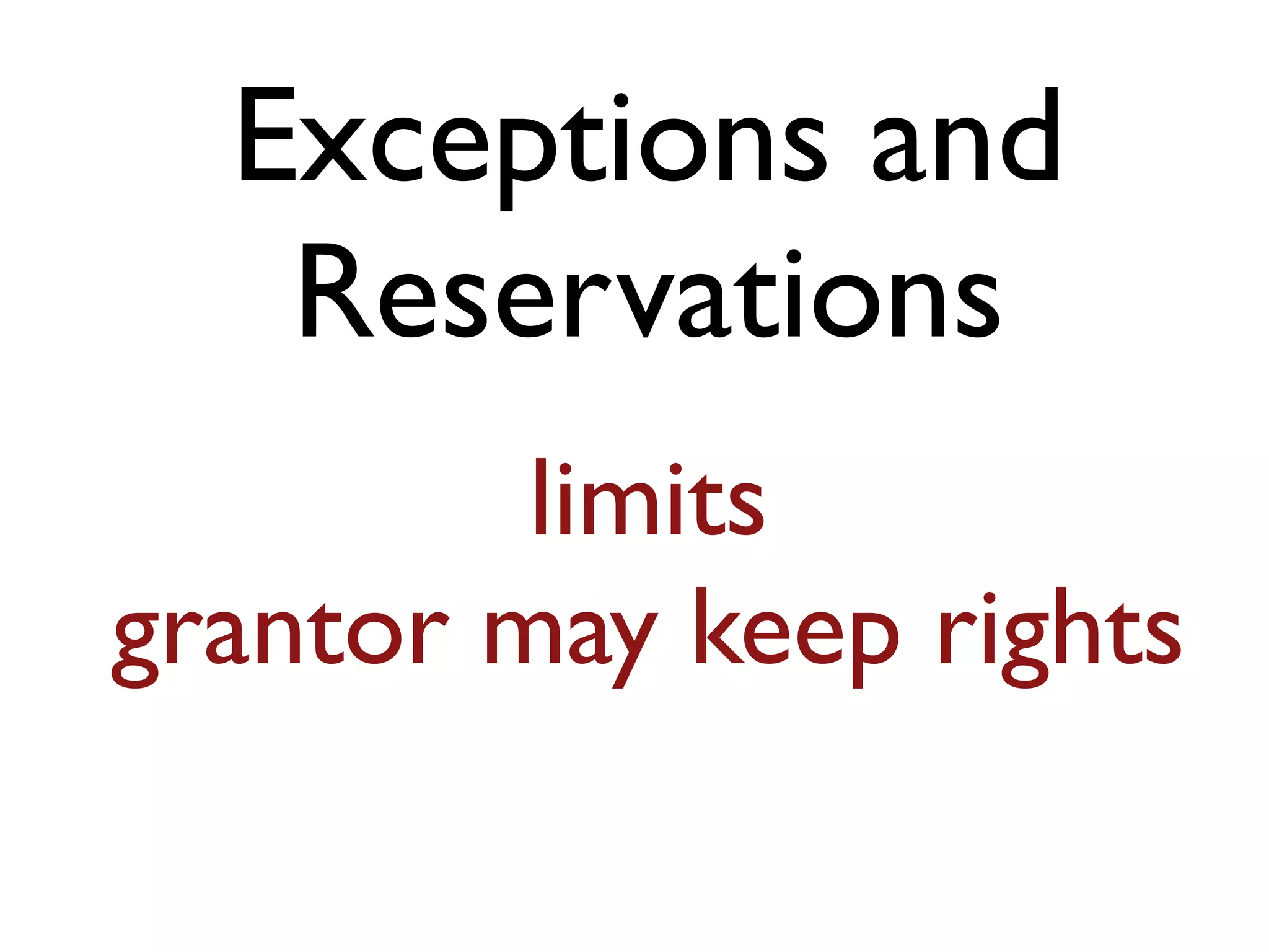 Exceptions and
Reservations
limits
grantor may keep rights
 