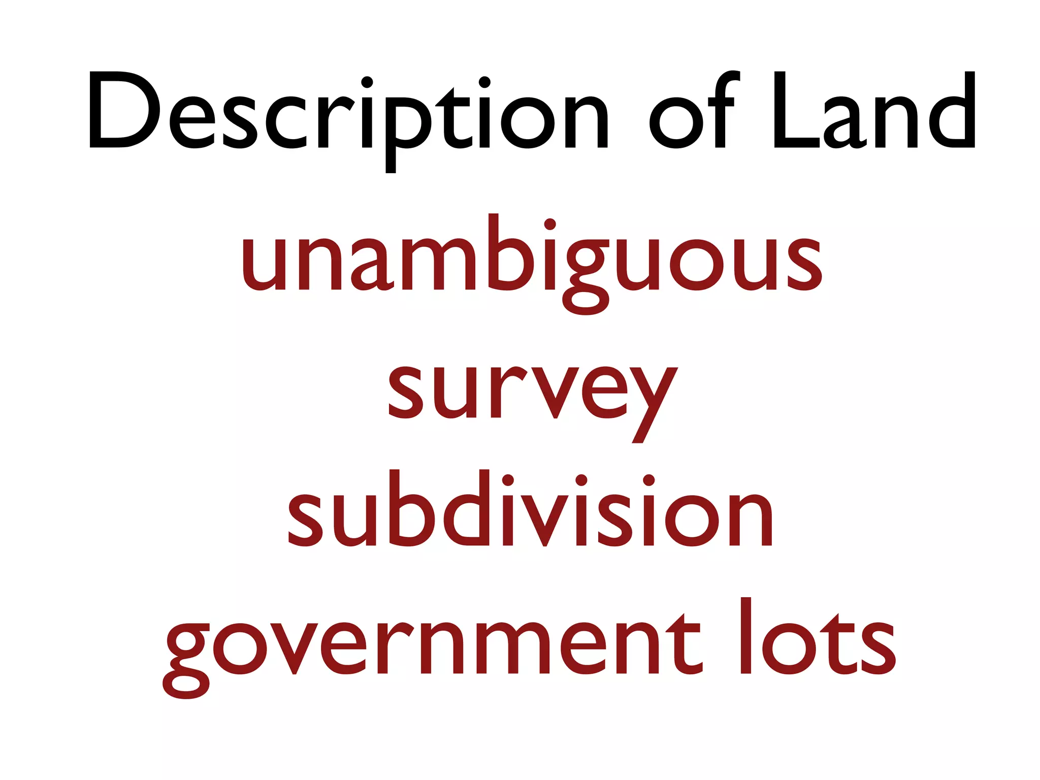 Description of Land
unambiguous
survey
subdivision
government lots
 