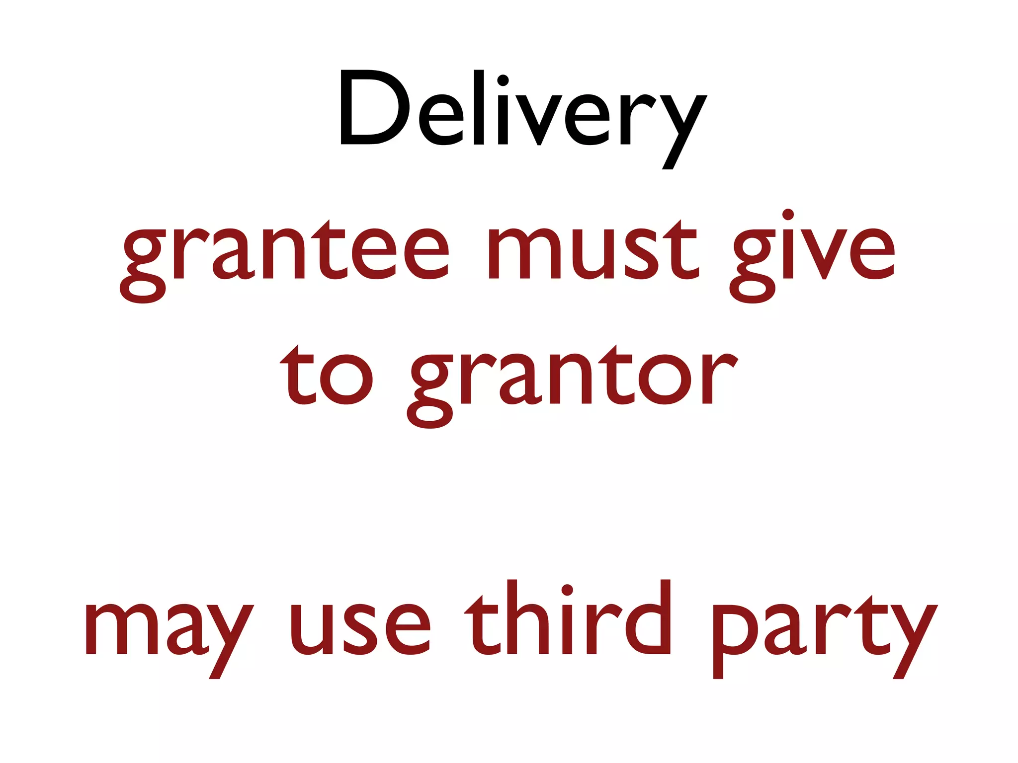 Delivery
grantee must give
to grantor
may use third party
 