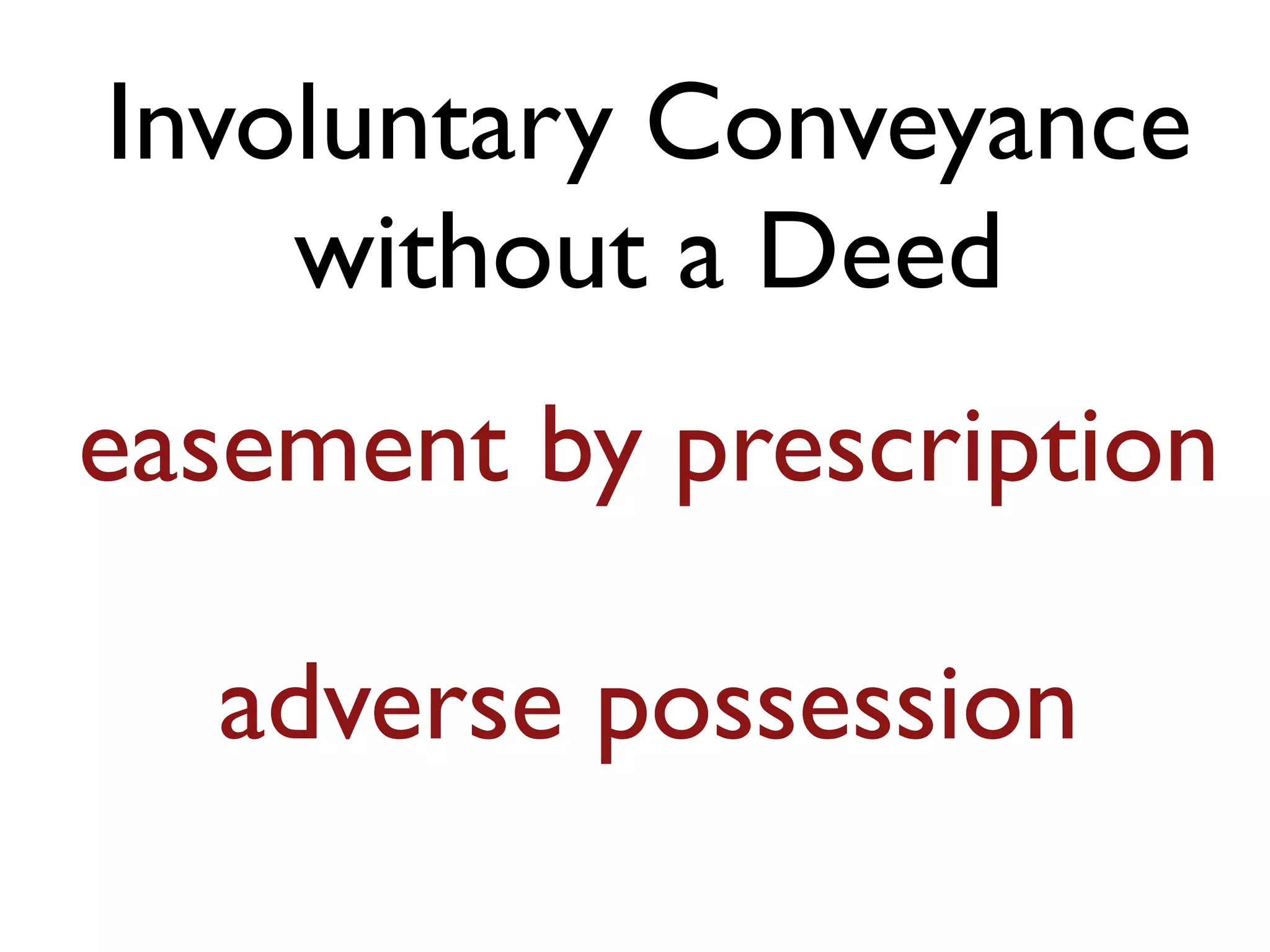 Involuntary Conveyance
without a Deed
easement by prescription
adverse possession
 