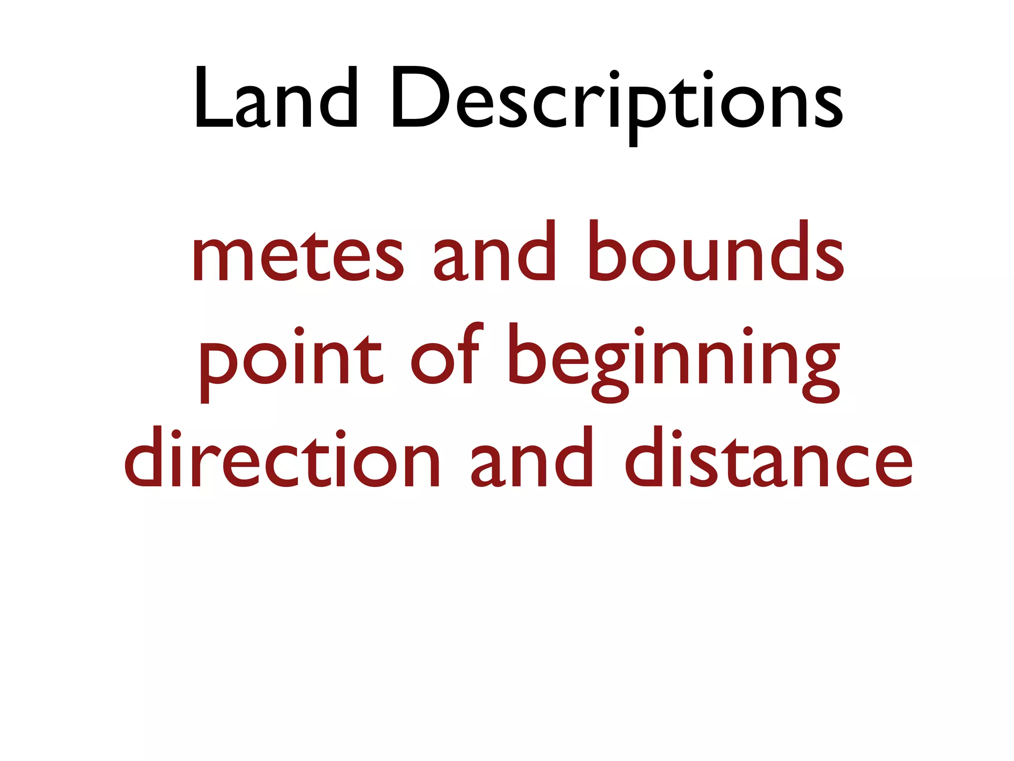 Land Descriptions
metes and bounds
point of beginning
direction and distance
 
