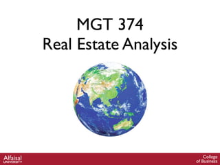 MGT 374
Real Estate Analysis
College
of Business
AlfaisalUNIVERSITY
 
