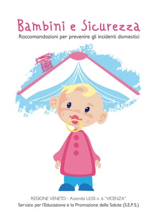 Bambini e Sicurezza
REGIONE VENETO - Azienda ULSS n. 6 “VICENZA”
Servizio per l’Educazione e la Promozione della Salute (S.E.P.S.)
Raccomandazioni per prevenire gli incidenti domestici
 