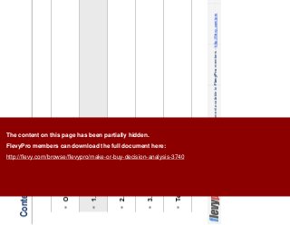 6This document is an exclusive document available to FlevyPro members - http://flevy.com/pro
Contents
Overview
1. Strategy
2. Risks
3. Economics
Templates
The content on this page has been partially hidden.
FlevyPro members can download the full document here:
http://flevy.com/browse/flevypro/make-or-buy-decision-analysis-3740
 