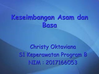 Keseimbangan Asam dan
Basa
Christy Oktaviana
S1 Keperawatan Program B
NIM : 2017166053
 