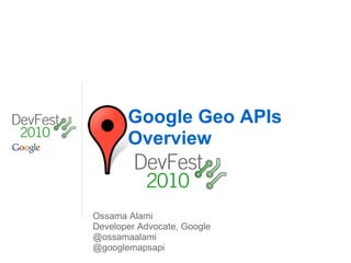 Google Geo APIs Overview Ossama Alami Developer Advocate, Google @ossamaalami @googlemapsapi 