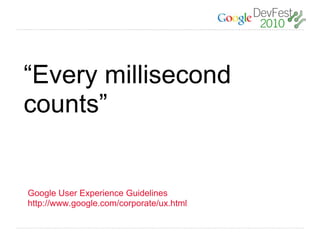 “Every millisecond
counts”


Google User Experience Guidelines
http://www.google.com/corporate/ux.html
 