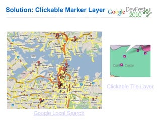 Solution: Clickable Marker Layer




                                   Clickable Tile Layer



        Google Local Search
 