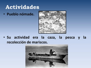 • Pueblo nómade.
• Su actividad era la caza, la pesca y la
recolección de mariscos.
Actividades