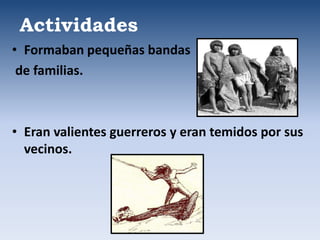 • Formaban pequeñas bandas
de familias.
• Eran valientes guerreros y eran temidos por sus
vecinos.
Actividades