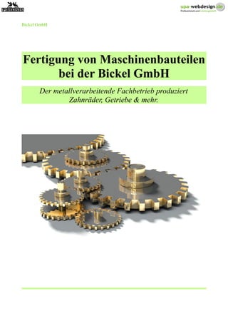 Bickel GmbH
Fertigung von Maschinenbauteilen
bei der Bickel GmbH
Der metallverarbeitende Fachbetrieb produziert
Zahnräder, Getriebe & mehr.
 