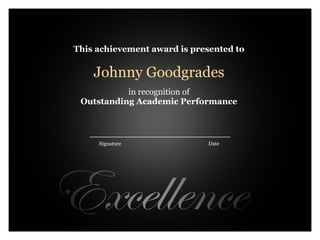 This achievement award is presented to     Johnny Goodgrades     in recognition of Outstanding Academic Performance                Signature                                                                      Date 