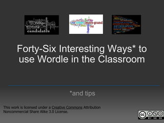 Forty-Six Interesting Ways* to use Wordle in the Classroom *and tips _________________________________________________ This work is licensed under a  Creative Commons  Attribution Noncommercial Share Alike 3.0 License. 