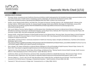 119
Appendix Works Cited (1/11)
UNIVERSAL HEALTH COVERAGE
• Dimovska, Donika. Innovative pro‐poor healthcare financing and delivery models landscaping from the Rockefeller foundation‐sponsored initiative on the 
role of the private sector in health systems in developing countries. Washington, DC: Results for Development Institute, 2009. 
http://www.rockefellerfoundation.org/uploads/files/58b820ed‐8263‐49c4‐a89e‐7c25beac17eb‐innovative.pdf.
• Giedion, Ursula, Eduardo Andrés Alfonso, and Yadira Díaz. The Impact of Universal Coverage Schemes in the Developing World: A Review of the 
Existing Evidence. UNICO Studies Series No. 25. Universal Health Coverage Studies Series (UNICO). Washington DC: World Bank, January 2013. 
http://siteresources.worldbank.org/HEALTHNUTRITIONANDPOPULATION/Images/IMPACTofUHCSchemesinDevelopingCountries‐
AReviewofExistingEvidence.pdf.
• Hatt, Laurel, Rebecca Thornton, Barbara Magnoni, and Mursaleena Islam. Extending Social Insurance to Informal Sector Workers in Nicaragua via 
Microfinance Institutions: Results from a Randomized Evaluation. Country Report Series. Bethesda, MD: Private Sector Partnerships‐One Project, Abt
Associates, October 2009. http://pdf.usaid.gov/pdf_docs/PDACP309.pdf.
• Hennig, Jennifer. Using Private Companies to Extend Health Insurance to the Informal Sector. Discussion Paper. Discussion Papers on Social Protection. 
Eschborn, Germany: GTZ Discussion Papers on Social Protection, December 2010. http://www.giz.de/Themen/de/dokumente/2010gtz‐en‐private‐
companies‐to‐expand‐insurance.pdf.
• Jakab, Melitta, and Chitra Krishnan. Community Involvement in Health Care Financing: Impact, Strengths and Weaknesses, A Synthesis of the Literature. 
World Bank, April 15, 2013. 
http://web.worldbank.org/WBSITE/EXTERNAL/TOPICS/EXTHEALTHNUTRITIONANDPOPULATION/EXTHSD/0,,contentMDK:20190566~FirstTime:True~me
nuPK:431645~pagePK:148956~piPK:216618~theSitePK:376793,00.html.
• Khan, Jahangir A. M. Impact of Education on Informal Workers Willingness‐to‐Pay and Knowledge of Health Insurance. Research Paper. Geneva: ILO, 
March 2012. http://www.ilo.org/public/english/employment/mifacility/download/repaper16.pdf.
• Lagomarsino, Gina, Alice Garabrant, Atikah Adyas, Richard Muga, and Nathaniel Otoo. “Moving Towards Universal Health Coverage: Health Insurance 
Reforms in Nine Developing Countries in Africa and Asia.” Lancet 380 (2012): 933–43.
• Leatherman, Sheila, Lisa Jones Christensen, and Jeanna Holtz. Innovations and Barriers in Health Microinsurance. Microinsurance Paper. Geneva: 
International Labour Organization, Spe. http://www.ilo.org/public/english/employment/mifacility/download/mpaper6_health_en.pdf.
• Thornton, Rebecca, L., Laurel E. Hatt, Erica M. Field, Mursaleena Islam, Freddy Solis Diaz, and Martha Azucena Gonzalez. “Social Security Health 
Insurance for the Informal Sector in Nicaragua: A Randomized Evaluation.” Health Economics 19 (June 2010): 181–206.
• Townsend, R. “Risk and Insurance in Village India.” Econometrica 62, no. 3 (May 1994): 539–91.
 